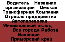 Водитель › Название организации ­ Омская Трансферная Компания › Отрасль предприятия ­ Автоперевозки › Минимальный оклад ­ 23 000 - Все города Работа » Вакансии   . Приморский край,Спасск-Дальний г.